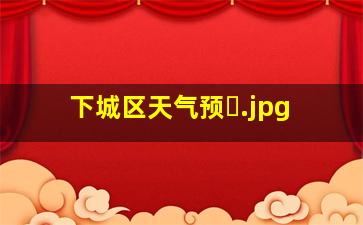下城区天气预�