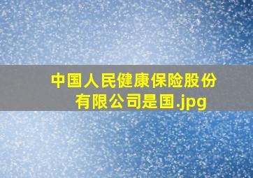 中国人民健康保险股份有限公司是国