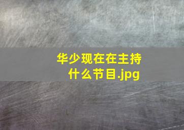 华少现在在主持什么节目