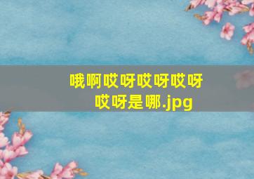 哦啊哎呀哎呀哎呀哎呀是哪