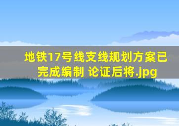 地铁17号线支线规划方案已完成编制 论证后将