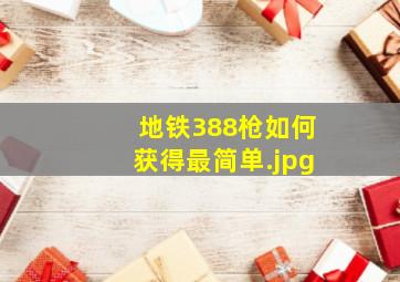 地铁388枪如何获得最简单