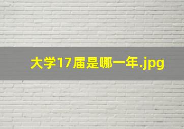 大学17届是哪一年