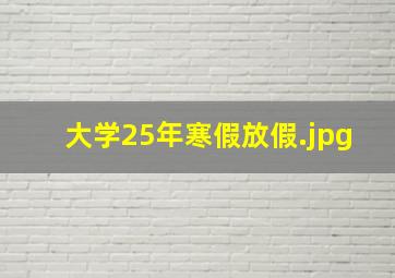 大学25年寒假放假