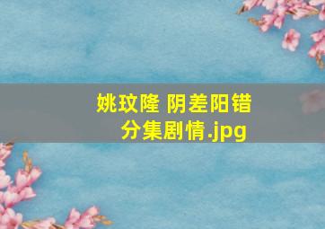 姚玟隆 阴差阳错分集剧情