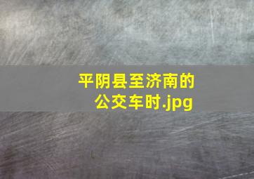 平阴县至济南的公交车时