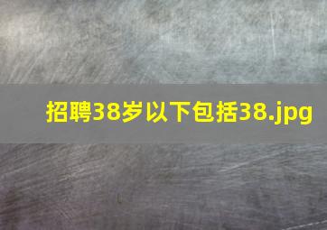 招聘38岁以下包括38