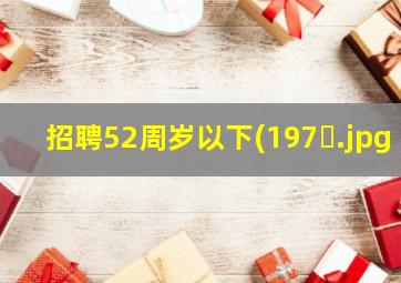 招聘52周岁以下(197�
