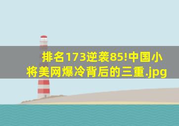 排名173逆袭85!中国小将美网爆冷背后的三重