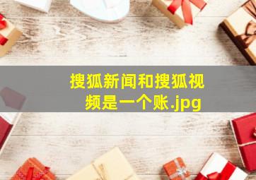 搜狐新闻和搜狐视频是一个账
