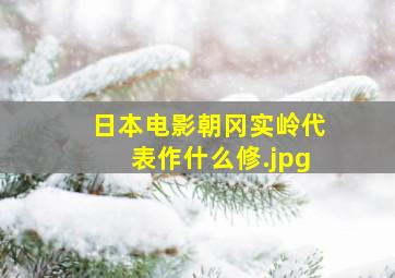 日本电影朝冈实岭代表作什么修