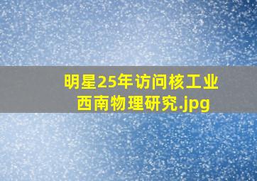 明星25年访问核工业西南物理研究