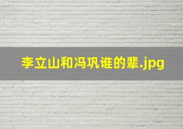 李立山和冯巩谁的辈