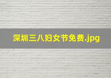 深圳三八妇女节免费
