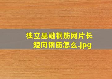 独立基础钢筋网片长短向钢筋怎么