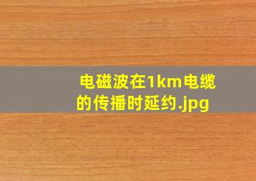 电磁波在1km电缆的传播时延约