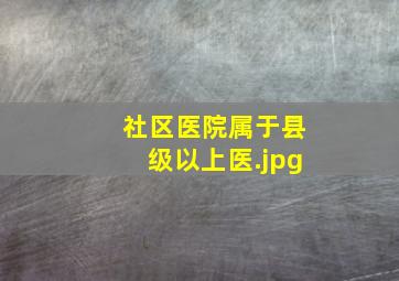 社区医院属于县级以上医