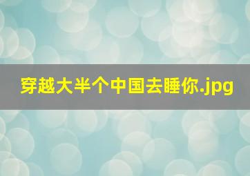 穿越大半个中国去睡你