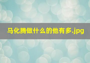 马化腾做什么的他有多