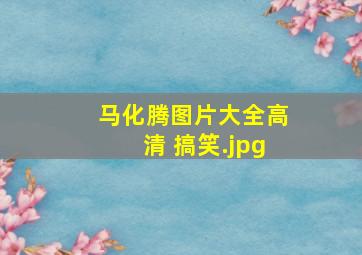 马化腾图片大全高清 搞笑
