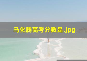 马化腾高考分数是