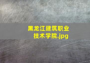 黑龙江建筑职业技术学院