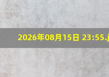 2026年08月15日 23:55