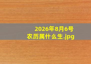 2026年8月6号农历属什么生