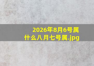 2026年8月6号属什么八月七号属