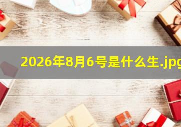 2026年8月6号是什么生