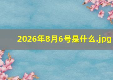 2026年8月6号是什么