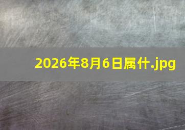 2026年8月6日属什