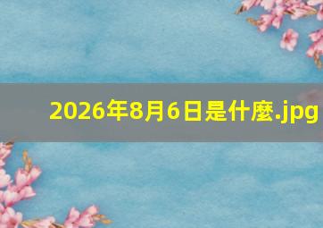 2026年8月6日是什麼