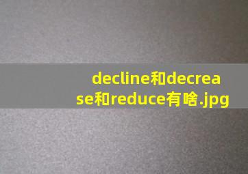 decline和decrease和reduce有啥