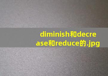 diminish和decrease和reduce的